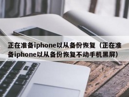 正在准备iphone以从备份恢复（正在准备iphone以从备份恢复不动手机黑屏）