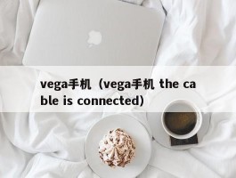 vega手机（vega手机 the cable is connected）