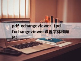 pdf-xchangeviewer（pdfxchangeviewer设置字体和颜色）