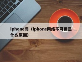 iphone网（iphone网络不可用是什么原因）