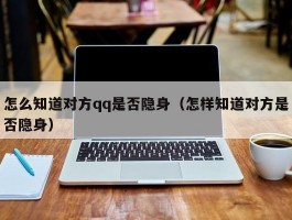 怎么知道对方qq是否隐身（怎样知道对方是否隐身）