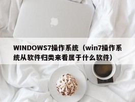 WINDOWS7操作系统（win7操作系统从软件归类来看属于什么软件）