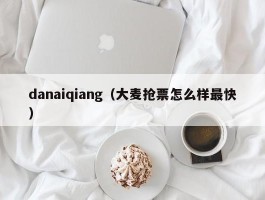 danaiqiang（大麦抢票怎么样最快）