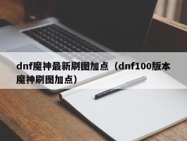 dnf魔神最新刷图加点（dnf100版本魔神刷图加点）