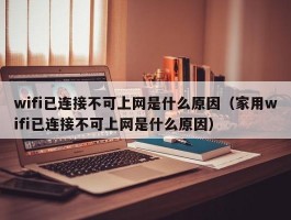 wifi已连接不可上网是什么原因（家用wifi已连接不可上网是什么原因）