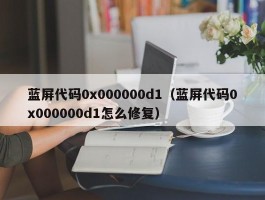 蓝屏代码0x000000d1（蓝屏代码0x000000d1怎么修复）