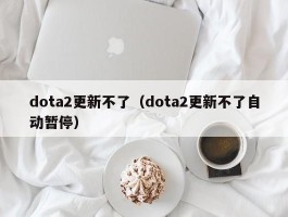 dota2更新不了（dota2更新不了自动暂停）