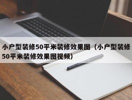 小户型装修50平米装修效果图（小户型装修50平米装修效果图视频）