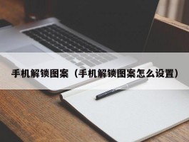 手机解锁图案（手机解锁图案怎么设置）