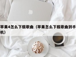 苹果4怎么下载歌曲（苹果怎么下载歌曲到手机）