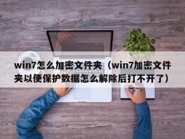 win7怎么加密文件夹（win7加密文件夹以便保护数据怎么解除后打不开了）