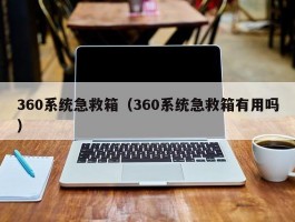 360系统急救箱（360系统急救箱有用吗）