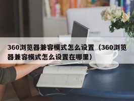 360浏览器兼容模式怎么设置（360浏览器兼容模式怎么设置在哪里）