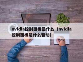 nvidia控制面板是什么（nvidia控制面板是什么驱动）