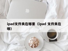 ipad文件夹在哪里（ipad 文件夹在哪）