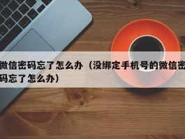 微信密码忘了怎么办（没绑定手机号的微信密码忘了怎么办）