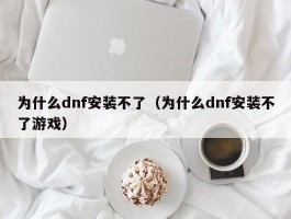 为什么dnf安装不了（为什么dnf安装不了游戏）