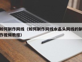 如何制作网线（如何制作网线水晶头网线的制作视频教程）