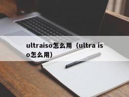 ultraiso怎么用（ultra iso怎么用）