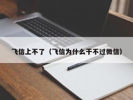 飞信上不了（飞信为什么干不过微信）