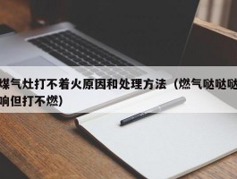 煤气灶打不着火原因和处理方法（燃气哒哒哒响但打不燃）