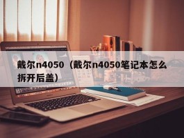 戴尔n4050（戴尔n4050笔记本怎么拆开后盖）