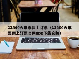 12306火车票网上订票（12306火车票网上订票官网app下载安装）