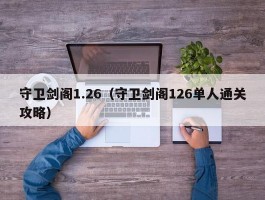 守卫剑阁1.26（守卫剑阁126单人通关攻略）