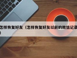 怎样恢复好友（怎样恢复好友以前的微信记录）