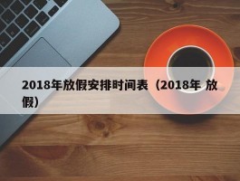 2018年放假安排时间表（2018年 放假）