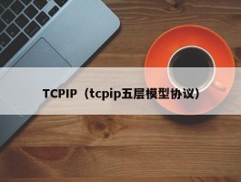 TCPIP（tcpip五层模型协议）