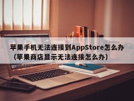 苹果手机无法连接到AppStore怎么办（苹果商店显示无法连接怎么办）