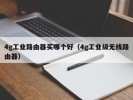 4g工业路由器买哪个好（4g工业级无线路由器）