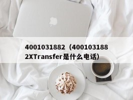 4001031882（4001031882XTransfer是什么电话）