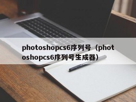 photoshopcs6序列号（photoshopcs6序列号生成器）