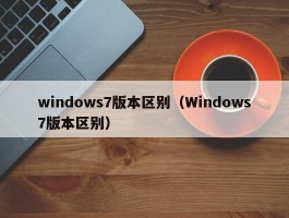 windows7版本区别（Windows7版本区别）