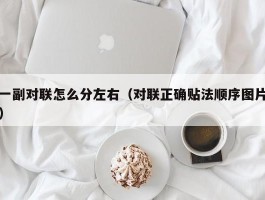 一副对联怎么分左右（对联正确贴法顺序图片）