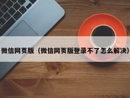 微信网页版（微信网页版登录不了怎么解决）