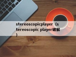 stereoscopicplayer（stereoscopic player破解）