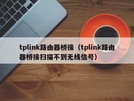 tplink路由器桥接（tplink路由器桥接扫描不到无线信号）