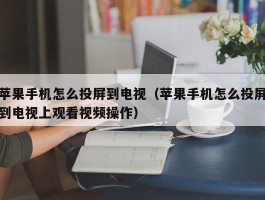 苹果手机怎么投屏到电视（苹果手机怎么投屏到电视上观看视频操作）