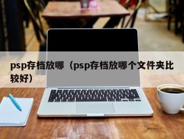 psp存档放哪（psp存档放哪个文件夹比较好）