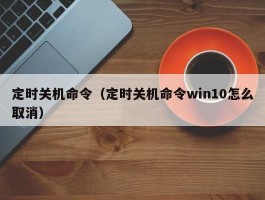 定时关机命令（定时关机命令win10怎么取消）