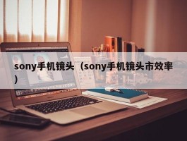 sony手机镜头（sony手机镜头市效率）