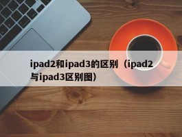 ipad2和ipad3的区别（ipad2与ipad3区别图）