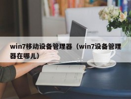 win7移动设备管理器（win7设备管理器在哪儿）