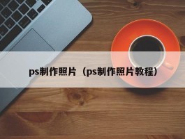 ps制作照片（ps制作照片教程）