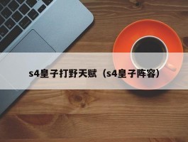 s4皇子打野天赋（s4皇子阵容）