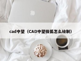 cad中望（CAD中望极狐怎么绘制）