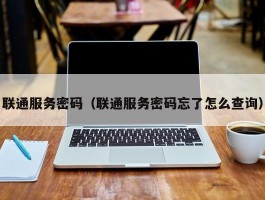 联通服务密码（联通服务密码忘了怎么查询）